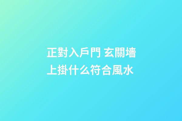 正對入戶門 玄關墻上掛什么符合風水